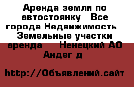 Аренда земли по автостоянку - Все города Недвижимость » Земельные участки аренда   . Ненецкий АО,Андег д.